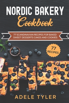 Nordic Bakery Cookbook: 77 Scandinavian Recipes For Baked Sweet Desserts Cakes and Cookies Cover Image