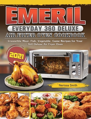 Emeril Everyday 360 Deluxe Air Fryer Oven Cookbook 2021: Irresistible Meat, Fish, Vegetable, Game Recipes for Your 360 Deluxe Air Fryer Oven By Nerissa Smith Cover Image