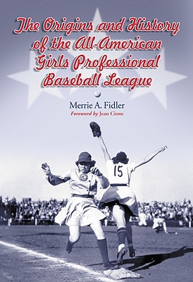 The Origins and History of the All-American Girls Professional Baseball League By Merrie A. Fidler Cover Image