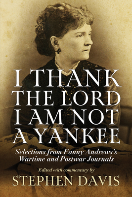 I Thank the Lord I Am Not a Yankee: Selections from Fanny Andrews's Wartime and Postwar Journals By Stephen Davis (Editor) Cover Image