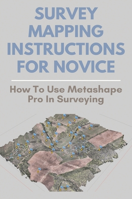 Survey Mapping Instructions For Novice: How To Use Metashape Pro In Surveying: Odone Survey & Mapping By Pasquale Harrod Cover Image