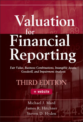 Valuation for Financial Reporting: Fair Value, Business Combinations, Intangible Assets, Goodwill, and Impairment Analysis By Michael J. Mard, James R. Hitchner, Steven D. Hyden Cover Image