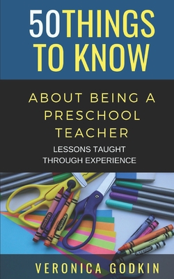 50 Things to Know about Being a Preschool Teacher: Lessons Taught Through Experience Cover Image