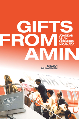 Gifts from Amin: Ugandan Asian Refugees in Canada (Studies in Immigration and Culture #18) By Shezan Muhammedi Cover Image