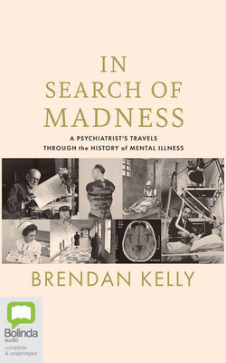 In Search of Madness: A Psychiatrist's Travels Through the History of Mental Illness By Brendan Kelly, Ciaran O'Brien (Read by) Cover Image