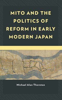 Mito and the Politics of Reform in Early Modern Japan (New Studies in Modern Japan) By Michael Alan Thornton Cover Image