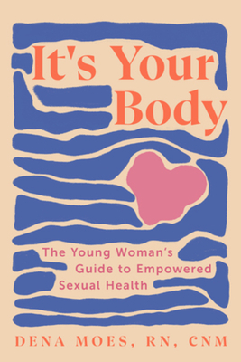 It s Your Body The Young Woman s Guide to Empowered Sexual Health