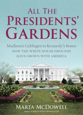 All the Presidents' Gardens: Madison’s Cabbages to Kennedy’s Roses—How the White House Grounds Have Grown with America Cover Image