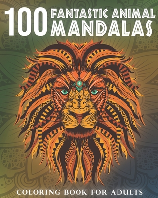 100 Fantastic Animal Mandalas: A Coloring Book for Adults to Relax and Enjoy By Cedric Chevalier Cover Image