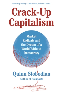 Crack-Up Capitalism: Market Radicals and the Dream of a World Without Democracy By Quinn Slobodian Cover Image