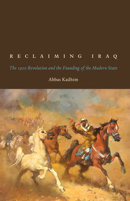 Reclaiming Iraq: The 1920 Revolution and the Founding of the Modern State By Abbas Kadhim Cover Image