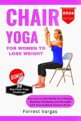 Chair Yoga for Women to Lose Weight: Exercise to Shed Belly Fat Enhance Mobility Flexibility and Strength with Intermediate Posture Poses