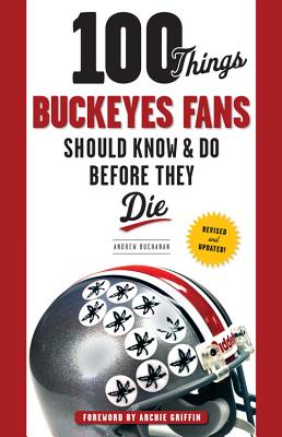 100 Things Buckeyes Fans Should Know & Do Before They Die (100 Things...Fans Should Know) By Andrew Buchanan, Archie Griffin (Foreword by) Cover Image