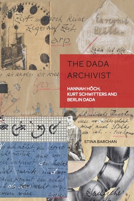 The Dada Archivist: Hannah Hoech, Kurt Schwitters and Berlin Dada (German Visual Culture #13)