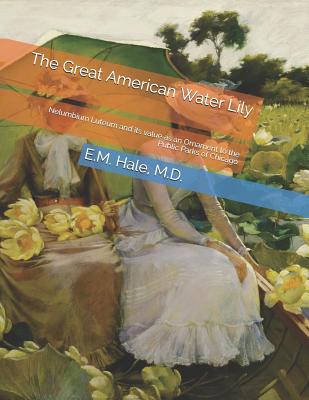 The Great American Water Lily: Nelumbium Luteum and Its Value as an Ornament to the Public Parks of Chicago By Roger Chambers (Introduction by), M. D. E. M. Hale Cover Image