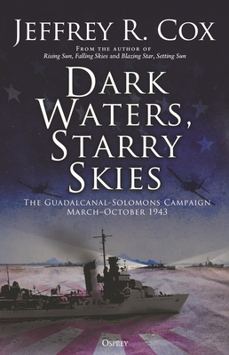 Dark Waters, Starry Skies: The Guadalcanal-Solomons Campaign, March–October 1943 By Jeffrey Cox Cover Image