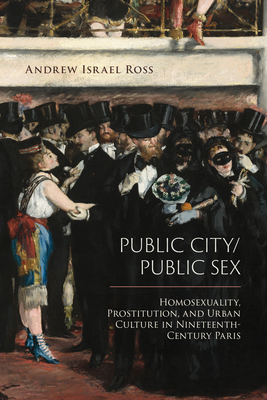 Public City/Public Sex: Homosexuality, Prostitution, and Urban Culture in Nineteenth-Century Paris (Sexuality Studies) Cover Image