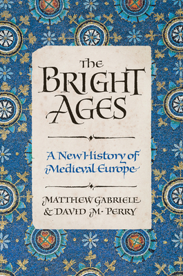 The Bright Ages: A New History of Medieval Europe By Matthew Gabriele, David M. Perry Cover Image