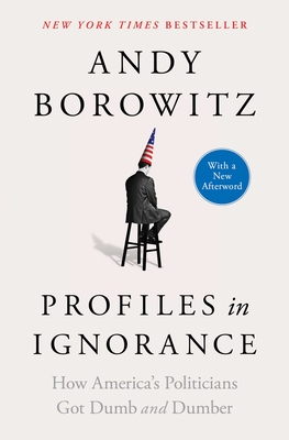 Profiles in Ignorance: How America's Politicians Got Dumb and Dumber By Andy Borowitz Cover Image