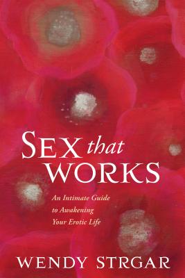 Sex That Works: An Intimate Guide to Awakening Your Erotic Life Cover Image