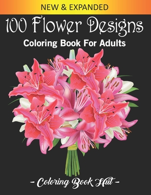 100 Flower Designs Coloring Book For Adults: An Adult Coloring Book Featuring Flowers, Bouquets, Wreaths, Swirls, Vases, Bunches, Decorations, Inspira By Coloring Book Hut Cover Image
