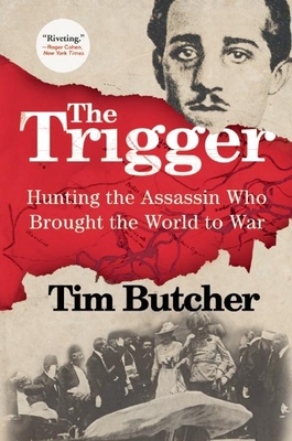The Trigger: Hunting the Assassin Who Brought the World to War By Tim Butcher Cover Image