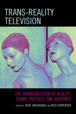 Trans-Reality Television: The Transgression of Reality, Genre, Politics, and Audience By Van Sofie Bauwel (Editor), Nico Carpentier (Editor), Fernando Andacht (Contribution by) Cover Image