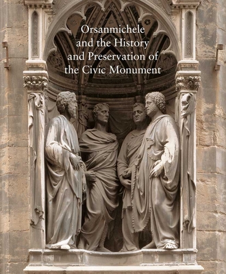 Orsanmichele and the History and Preservation of the Civic Monument (Studies in the History of Art Series #76)