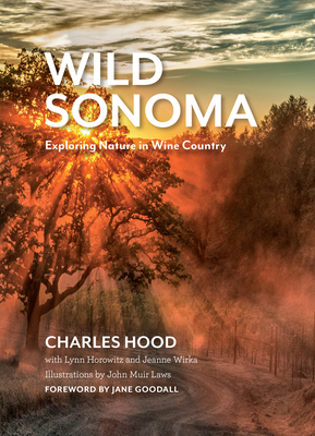 Wild Sonoma: Exploring Nature in Wine Country By Charles Hood, Lynn Horowitz (With), Jeanne Wirka (With) Cover Image