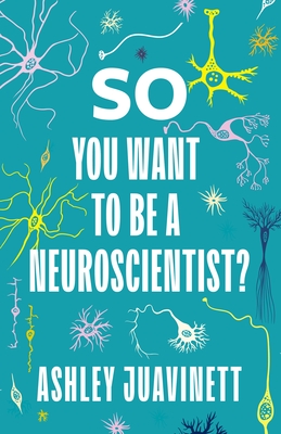 So You Want to Be a Neuroscientist? By Ashley Juavinett Cover Image