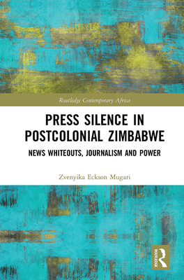 Press Silence in Postcolonial Zimbabwe: News Whiteouts, Journalism and Power (Routledge Contemporary Africa) By Zvenyika Eckson Mugari Cover Image