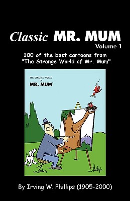 Classic Mr. Mum: 100 Cartoons from the Strange World of Mr. Mum By Irving W. Phillips Cover Image
