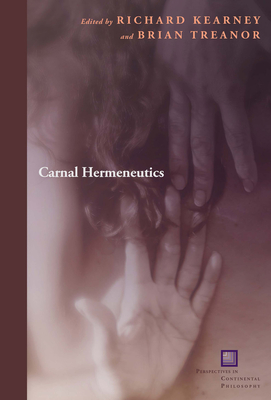 Carnal Hermeneutics (Perspectives in Continental Philosophy) By Richard Kearney (Editor), Brian Treanor (Editor) Cover Image