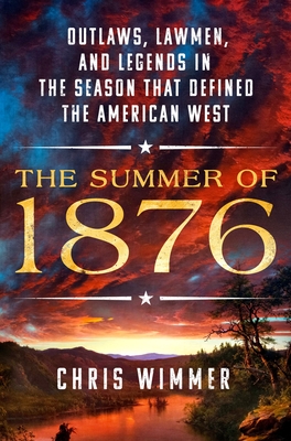 The Summer of 1876: Outlaws, Lawmen, and Legends in the Season That Defined the American West By Chris Wimmer Cover Image