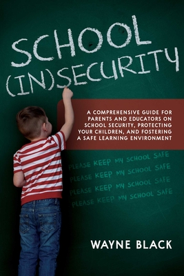 School Insecurity: A Comprehensive Guide for Parents and Educators on School Security, Protecting Your Children, and Fostering a Safe Learning Environment Cover Image