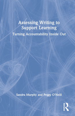 Assessing Writing to Support Learning: Turning Accountability Inside Out By Sandra Murphy, Peggy O'Neill Cover Image