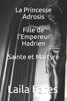 La Princesse Adrosis Fille de l'Empereur Hadrien Sainte et Martyre By Laila Fares Cover Image