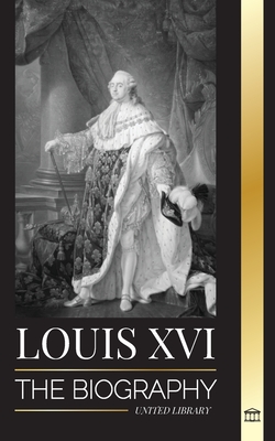 Louis XVI: The Biography of the Last French King, Revolution and