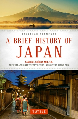 A Brief History of Japan: Samurai, Shogun and Zen: The Extraordinary Story of the Land of the Rising Sun By Jonathan Clements Cover Image