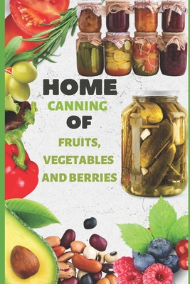 Home Canning Of Fruits, Vegetables And Berries: Home Canning Recipes for Beginners Cover Image
