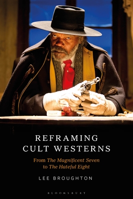 Reframing Cult Westerns: From the Magnificent Seven to the Hateful Eight By Lee Broughton (Editor) Cover Image