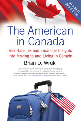 The American in Canada, Revised: Real-Life Tax and Financial Insights Into Moving to and Living in Canada -- Updated and Revised Second Edition By Brian D. Wruk Cover Image