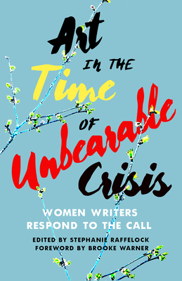 Art in the Time of Unbearable Crisis: Women Writers Respond to the Call By Stephanie Raffelock (Editor) Cover Image