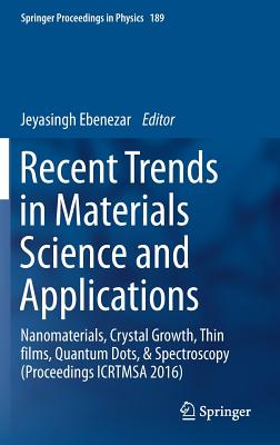 Recent Trends in Materials Science and Applications: Nanomaterials, Crystal Growth, Thin Films, Quantum Dots, & Spectroscopy (Proceedings Icrtmsa 2016 (Springer Proceedings in Physics #189) By Jeyasingh Ebenezar (Editor) Cover Image