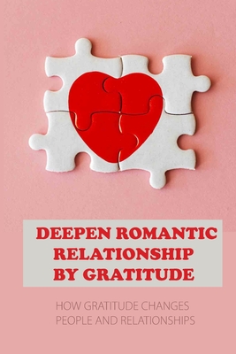 Deepen Romantic Relationship By Gratitude: How Gratitude Changes People And Relationships: Relationship Between Love And Gratitude By Shani McCutcheon Cover Image