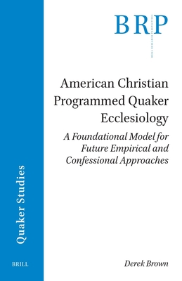 American Christian Programmed Quaker Ecclesiology: A Foundational Model for Future Empirical and Confessional Approaches Cover Image