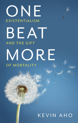 One Beat More: Existentialism and the Gift of Mortality By Kevin Aho Cover Image