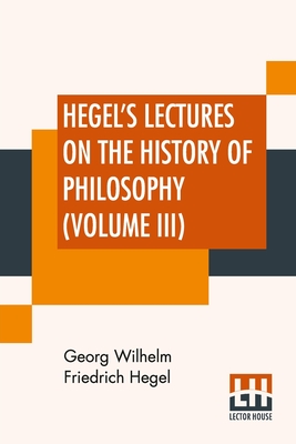Hegel's Lectures On The History Of Philosophy (Volume III): In Three Volumes - Vol. III. Trans. From The German By E. S. Haldane, Frances H. Simson Cover Image
