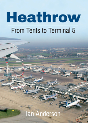 Heathrow: From Tents to Terminal 5 By Ian Anderson Cover Image
