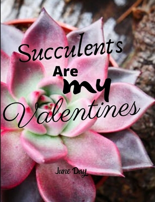 Succulents Are My Valentines: Valentine Day Succulents - Succulent Valentine - Valentines Day Cactus Cover Image